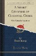 A Short Grammar of Classical Greek: With Tables for Repetition (Classic Reprint)