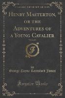 Henry Masterton, or the Adventures of a Young Cavalier, Vol. 2 of 3 (Classic Reprint)