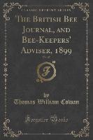 The British Bee Journal, and Bee-Keepers' Adviser, 1899, Vol. 27 (Classic Reprint)