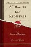 A Travers les Registres (Classic Reprint)