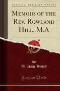 Memoir of the Rev. Rowland Hill, M.A (Classic Reprint)