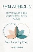 Your Healthy Pain: Gym Workouts: How You Can Get Into Shape Without Hurting Yourself