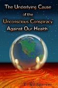 The Underlying Cause of the Unconscious Conspiracy Against Our Health