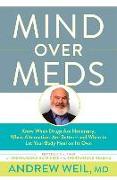 Mind Over Meds: Know When Drugs Are Necessary, When Alternatives Are Better and When to Let Your Body Heal on Its Own