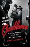 We'll Always Have Casablanca: The Life, Legend, and Afterlife of Hollywoods Most Beloved Movie