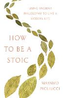 How to Be a Stoic: Using Ancient Philosophy to Live a Modern Life