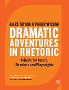 Dramatic Adventures in Rhetoric: A Guide for Actors, Directors and Playwrights