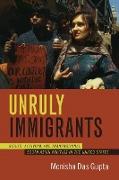 Unruly Immigrants: Rights, Activism, and Transnational South Asian Politics in the United States