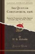 Ars Quatuor Coronatorum, 1906, Vol. 19: Being the Transactions of the Quatuor Coronati Lodge No, 2076, London (Classic Reprint)