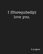 I [Unrequitedly] Love You