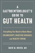 A Gastroenterologist's Guide to Gut Health: Everything You Need to Know about Colonoscopy, Digestive Diseases, and Healthy Eating
