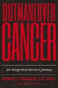 Outmaneuver Cancer: An Integrative Doctor's Journey Volume 1