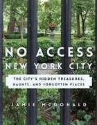 No Access New York City: The City's Hidden Treasures, Haunts, and Forgotten Places