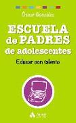 Escuela de padres de adolescentes : educar con talento