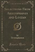 Selections From Aristophanes and Lucian (Classic Reprint)