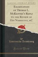 Examination of Thomas L. McKenney's Reply to the Review of His Narrative, &C (Classic Reprint)
