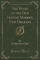 The Story of the Old French Market, New Orleans (Classic Reprint)