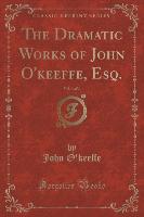 The Dramatic Works of John O'keeffe, Esq., Vol. 3 of 4 (Classic Reprint)