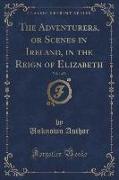 The Adventurers, or Scenes in Ireland, in the Reign of Elizabeth, Vol. 1 of 3 (Classic Reprint)