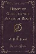 Henry of Guise, or the States of Blois (Classic Reprint)
