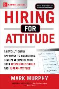 Hiring for Attitude: A Revolutionary Approach to Recruiting and Selecting People with Both Tremendous Skills and Superb Attitude
