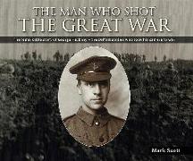 The Man Who Shot the Great War: The Remarkable Story of George Hackney - The Belfast Soldier Who Took His Camera to War