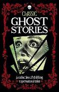 Classic Ghost Stories: A Collection of Supernatural Tales