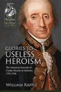 Glories to Useless Heroism: The Seven Years War in North America from the French Journals of Comte Maurès de Malartic, 1755-1760
