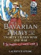 The Bavarian Army During the Thirty Years War, 1618-1648: The Backbone of the Catholic League