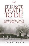 It Is Not Death to Die: A New Biography of Hudson Taylor