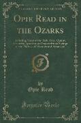 Opie Read in the Ozarks: Including Many of the Rich, Rare, Quaint, Eccentric, Ignorant and Superstitious Sayings of the Natives of Missouri and