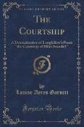 The Courtship: A Dramatization of Longfellow's Poem the Courtship of Miles Standish (Classic Reprint)