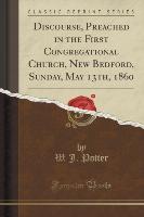 Discourse, Preached in the First Congregational Church, New Bedford, Sunday, May 13th, 1860 (Classic Reprint)