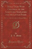 Bible Talks With Children, or the Scriptures Simplified for the Little Folks