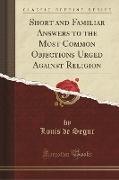 Short and Familiar Answers to the Most Common Objections Urged Against Religion (Classic Reprint)