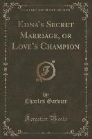 Edna's Secret Marriage, or Love's Champion (Classic Reprint)