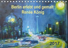 Berlin erlebt und gemalt - Renée König (Tischkalender 2017 DIN A5 quer)