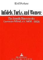 Infidels, Turks, and Women: The South Slavs in the German Mind, ca. 1400-1600