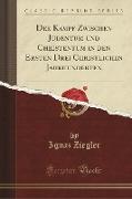Der Kampf Zwischen Judentum Und Christentum in Den Ersten Drei Christlichen Jahrhunderten (Classic Reprint)