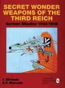 Secret Wonder Weapons of the Third Reich: German Missiles 1934-1945