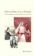 How to Make It as a Woman - Collective Biographical History from Victoria to the Present