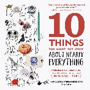 10 Things You Might Not Know about Nearly Everything: A Collection of Fascinating Historical, Scientific and Cultural Trivia about People, Places and