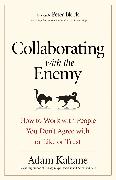 Collaborating with the Enemy: How to Work with People You Don't Agree with or Like or Trust