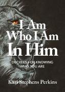 I Am Who I Am In Him: Decrees For Knowing Who You Are