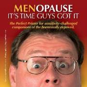 Menopause It's Time Guys Got It: The Perfect Primer for sensitivity-challenged companions of the hormonally deprived