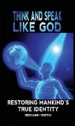 Think and Speak Like God Restoring Mankind's True Identity