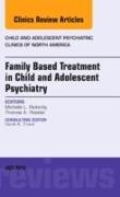 Family-Based Treatment in Child and Adolescent Psychiatry, An Issue of Child and Adolescent Psychiatric Clinics of North America