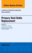 Primary Total Ankle Replacement, an Issue of Clinics in Podiatric Medicine and Surgery: Volume 30-1