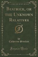 Beatrice, or the Unknown Relatives, Vol. 2 of 3 (Classic Reprint)