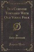 In a Cornish Township With Old Vogue Folk (Classic Reprint)